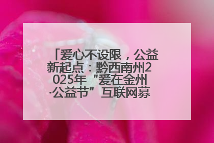 爱心不设限，公益新起点：黔西南州2025年“爱在金州·公益节”互联网募捐活动正式启动
