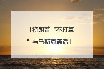 特朗普“不打算”与马斯克通话