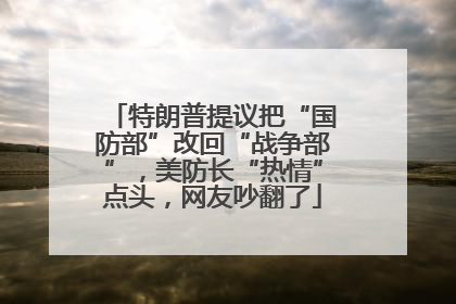 特朗普提议把“国防部”改回“战争部”，美防长“热情”点头，网友吵翻了