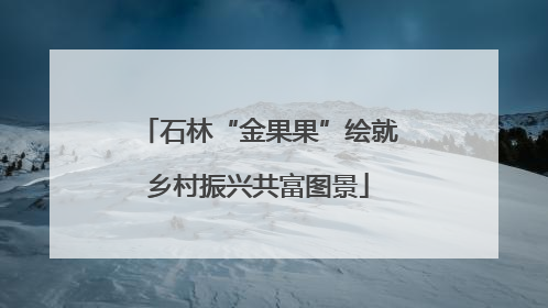 石林“金果果”绘就乡村振兴共富图景