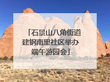 石景山八角街道建钢南里社区举办端午游园会