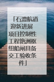 石澧航道迎新进展 项目控制性工程艳洲枢纽船闸具备交工验收条件