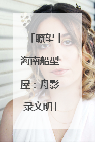 瞭望丨海南船型屋：舟影录文明