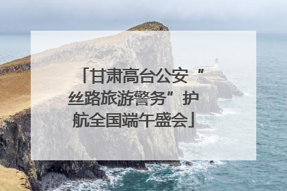 甘肃高台公安“丝路旅游警务”护航全国端午盛会