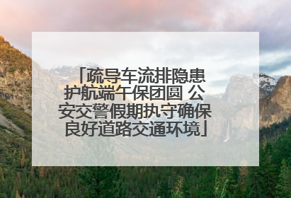 疏导车流排隐患 护航端午保团圆 公安交警假期执守确保良好道路交通环境