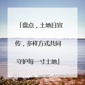 盘点，土地日宣传，多样方式共同守护每一寸土地