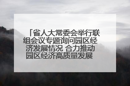 省人大常委会举行联组会议专题询问园区经济发展情况 合力推动园区经济高质量发展 王宁主持会议并讲话 王予波带队到会应询