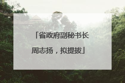 省政府副秘书长周志扬，拟提拔