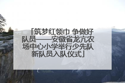 筑梦红领巾 争做好队员——安徽省龙亢农场中心小学举行少先队新队员入队仪式