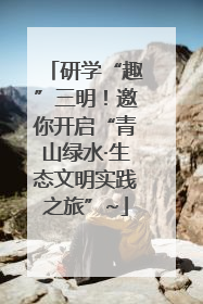 研学“趣”三明！邀你开启“青山绿水·生态文明实践之旅”~