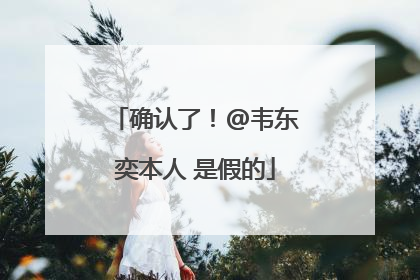 确认了！@韦东奕本人 是假的