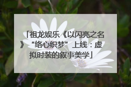 祖龙娱乐《以闪亮之名》“络心织梦”上线：虚拟时装的叙事美学