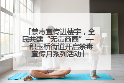禁毒宣传进楼宇，全民共建“无毒商圈”——积玉桥街道开启禁毒宣传月系列活动