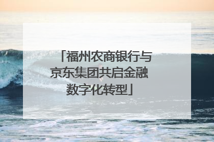 福州农商银行与京东集团共启金融数字化转型