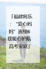 福建将乐：“爱心妈妈”连续6载暖心护航高考家庭