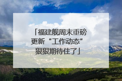 福建舰周末重磅更新“工作动态” 狠狠期待住了