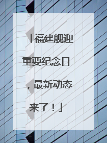 福建舰迎重要纪念日，最新动态来了！