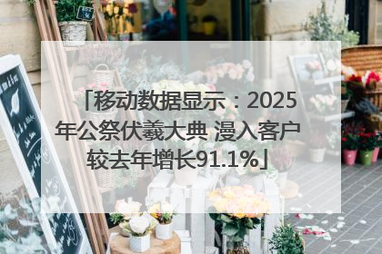 移动数据显示：2025年公祭伏羲大典 漫入客户较去年增长91.1%