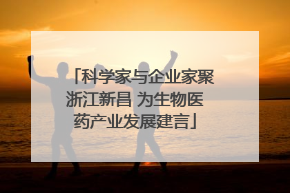 科学家与企业家聚浙江新昌 为生物医药产业发展建言