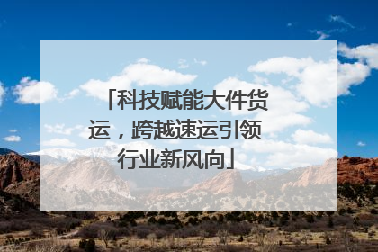 科技赋能大件货运，跨越速运引领行业新风向