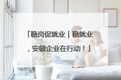 稳岗促就业｜稳就业，安徽企业在行动！