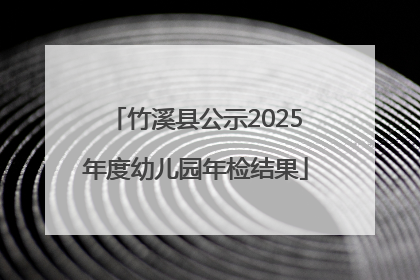 竹溪县公示2025年度幼儿园年检结果