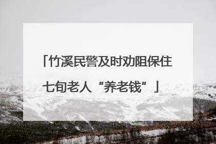 竹溪民警及时劝阻保住七旬老人“养老钱”