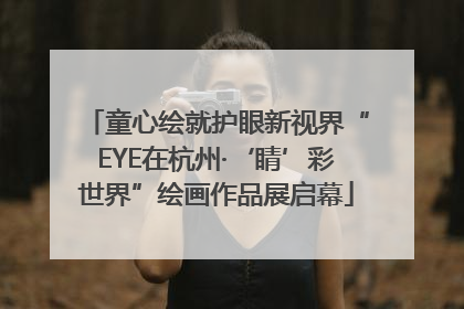 童心绘就护眼新视界“EYE在杭州·‘睛’彩世界”绘画作品展启幕