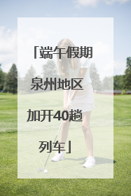端午假期 泉州地区加开40趟列车