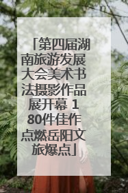 第四届湖南旅游发展大会美术书法摄影作品展开幕 180件佳作点燃岳阳文旅爆点