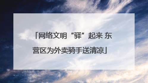 网络文明“驿”起来 东营区为外卖骑手送清凉