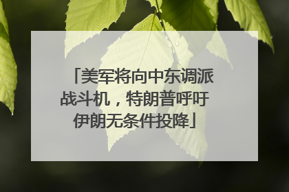 美军将向中东调派战斗机，特朗普呼吁伊朗无条件投降
