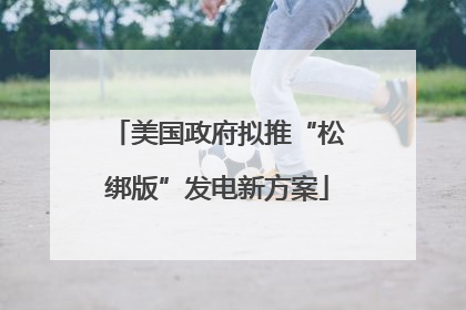 美国政府拟推“松绑版”发电新方案