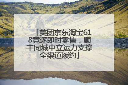 美团京东淘宝618竞逐即时零售，顺丰同城中立运力支撑全渠道履约