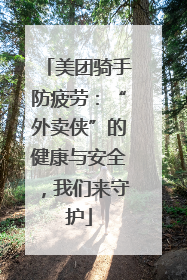 美团骑手防疲劳：“外卖侠”的健康与安全，我们来守护