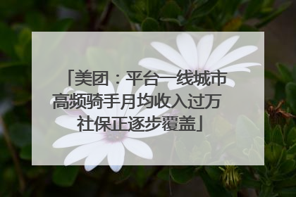 美团：平台一线城市高频骑手月均收入过万 社保正逐步覆盖