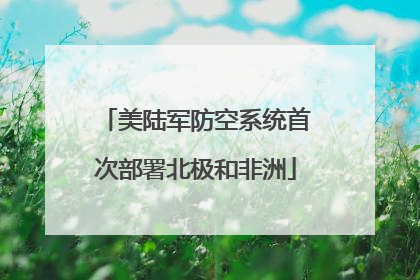 美陆军防空系统首次部署北极和非洲