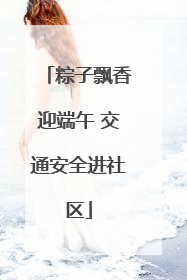 粽子飘香迎端午 交通安全进社区