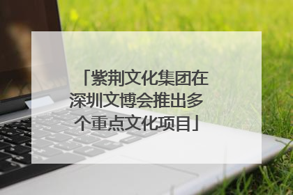 紫荆文化集团在深圳文博会推出多个重点文化项目