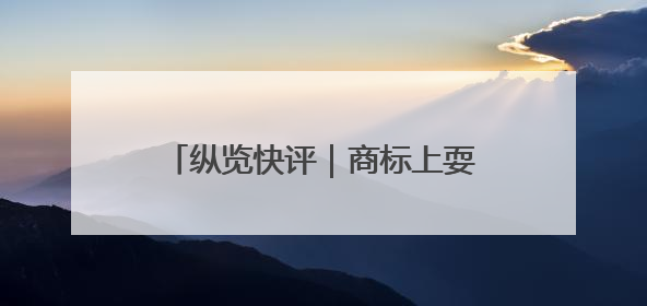 纵览快评｜商标上耍心机？白象不要挥霍“国货之光”的公信力