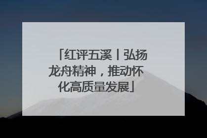 红评五溪丨弘扬龙舟精神，推动怀化高质量发展