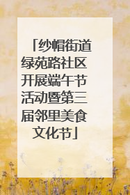 纱帽街道绿苑路社区开展端午节活动暨第三届邻里美食文化节