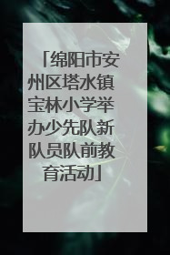 绵阳市安州区塔水镇宝林小学举办少先队新队员队前教育活动