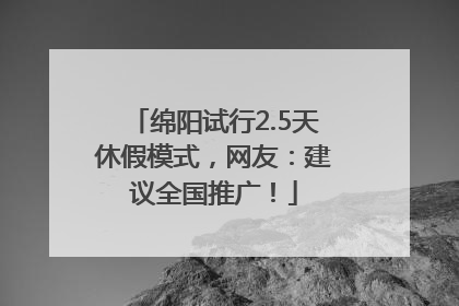 绵阳试行2.5天休假模式，网友：建议全国推广！