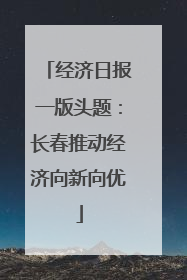 经济日报一版头题：长春推动经济向新向优