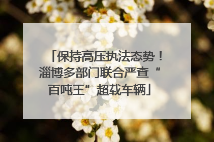 保持高压执法态势！淄博多部门联合严查“百吨王”超载车辆