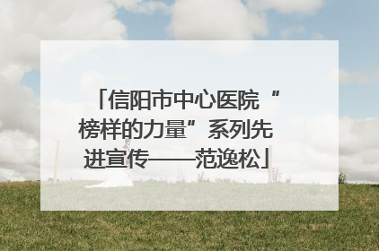 信阳市中心医院“榜样的力量”系列先进宣传——范逸松
