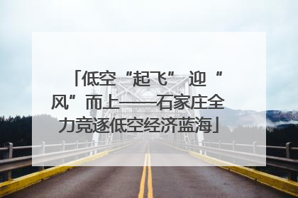 低空“起飞” 迎“风”而上——石家庄全力竞逐低空经济蓝海