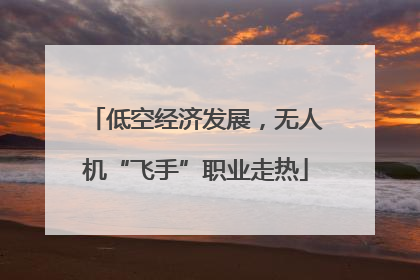 低空经济发展，无人机“飞手”职业走热