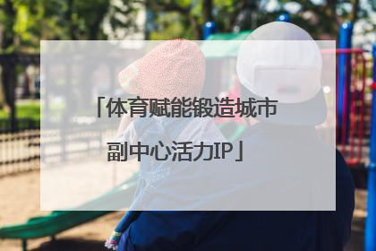 体育赋能锻造城市副中心活力IP